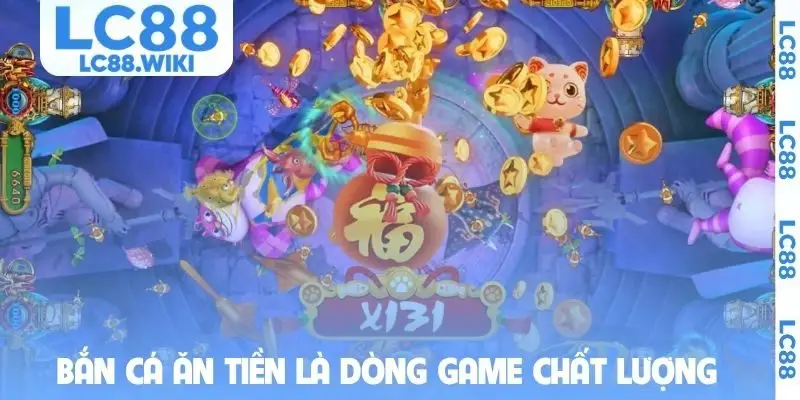 Bắn cá ăn tiền là dòng game chất lượng