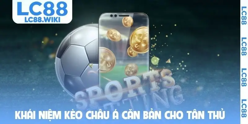 Khái niệm kèo châu Á căn bản cho tân thủ
