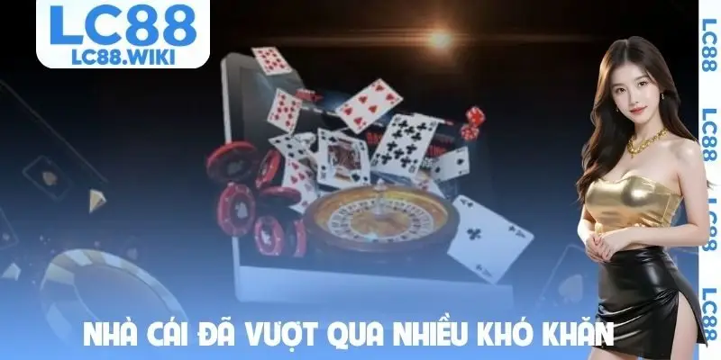 Nhà cái đã vượt qua nhiều khó khăn